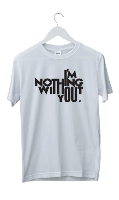 I AM NOTHING WITHOUT YOU PRINT UNISEX T-SHIRT